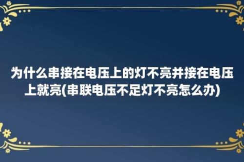 为什么串接在电压上的灯不亮并接在电压上就亮(串联电压不足灯不亮怎么办)