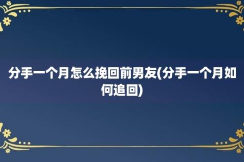 分手一个月怎么挽回前男友(分手一个月如何追回)