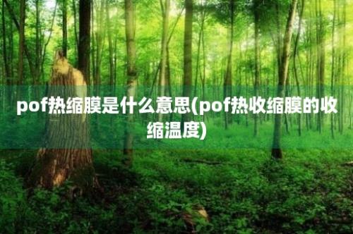 pof热缩膜是什么意思(pof热收缩膜的收缩温度)