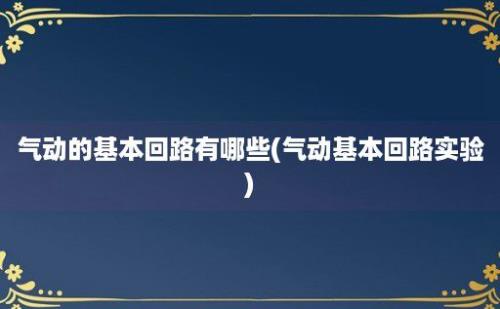 气动的基本回路有哪些(气动基本回路实验)