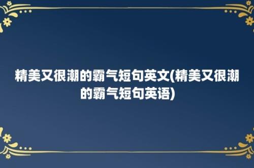 精美又很潮的霸气短句英文(精美又很潮的霸气短句英语)