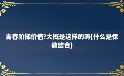 青春阶梯价值?大概是这样的吗(什么是保教结合)