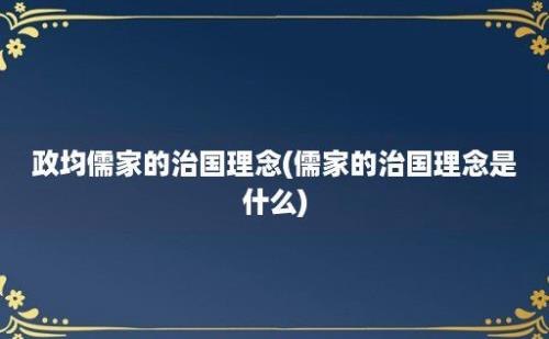 政均儒家的治国理念(儒家的治国理念是什么)