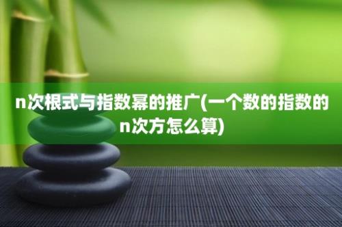 n次根式与指数幂的推广(一个数的指数的n次方怎么算)