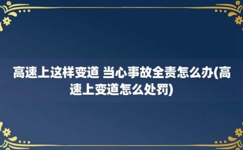 高速上这样变道 当心事故全责怎么办(高速上变道怎么处罚)