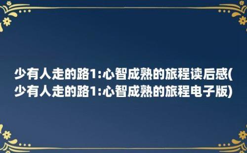 少有人走的路1:心智成熟的旅程读后感(少有人走的路1:心智成熟的旅程电子版)