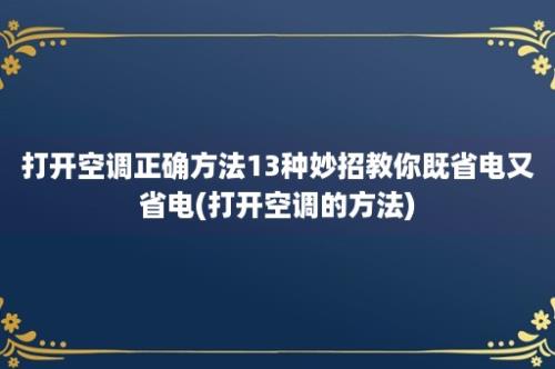 打开空调正确方法13种妙招教你既省电又省电(打开空调的方法)