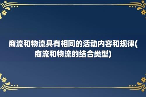 商流和物流具有相同的活动内容和规律(商流和物流的结合类型)