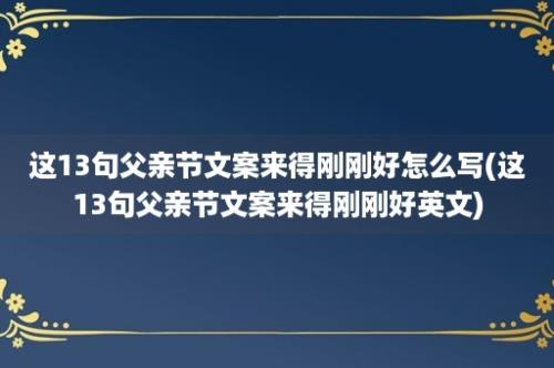 这13句父亲节文案来得刚刚好怎么写(这13句父亲节文案来得刚刚好英文)