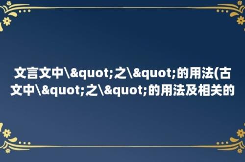 文言文中\"之\"的用法(古文中\"之\"的用法及相关的例子)