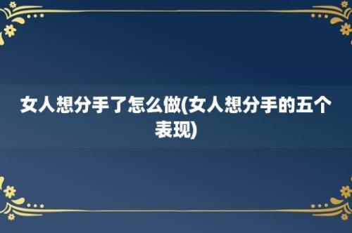 女人想分手了怎么做(女人想分手的五个表现)