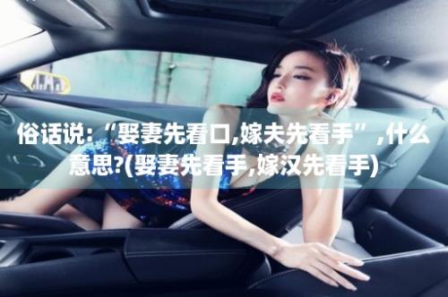 俗话说:“娶妻先看口,嫁夫先看手”,什么意思?(娶妻先看手,嫁汉先看手)