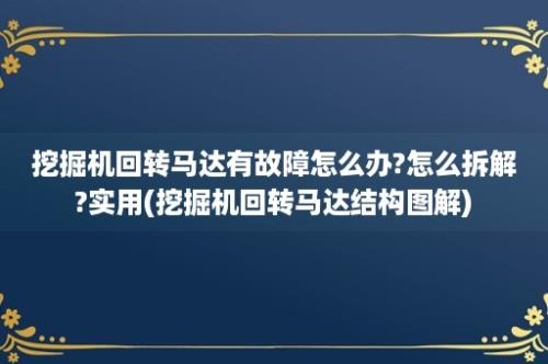 挖掘机回转马达有故障怎么办?怎么拆解?实用(挖掘机回转马达结构图解)