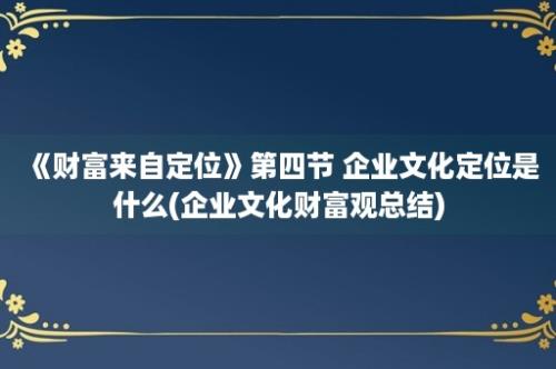 《财富来自定位》第四节 企业文化定位是什么(企业文化财富观总结)