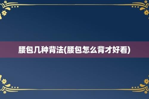 腰包几种背法(腰包怎么背才好看)