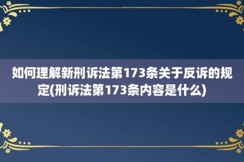 如何理解新刑诉法第173条关于反诉的规定(刑诉法第173条内容是什么)