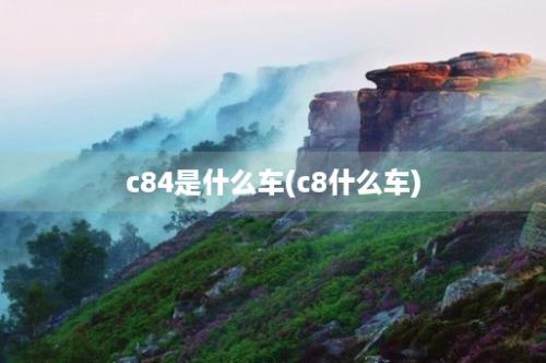 c84是什么车(c8什么车)