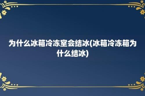 为什么冰箱冷冻室会结冰(冰箱冷冻箱为什么结冰)