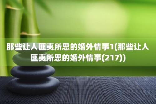 那些让人匪夷所思的婚外情事1(那些让人匪夷所思的婚外情事(217))