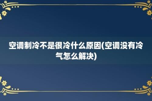 空调制冷不是很冷什么原因(空调没有冷气怎么解决)