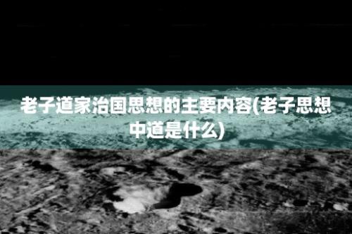 老子道家治国思想的主要内容(老子思想中道是什么)