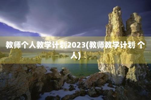 教师个人教学计划2023(教师教学计划 个人)