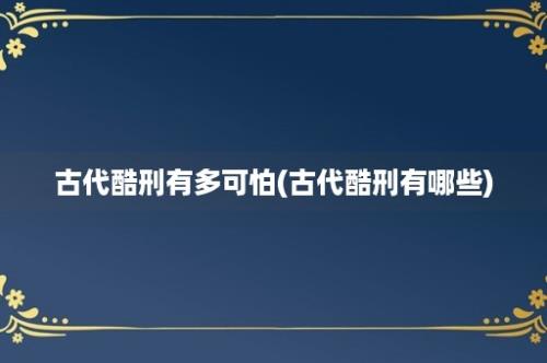 古代酷刑有多可怕(古代酷刑有哪些)