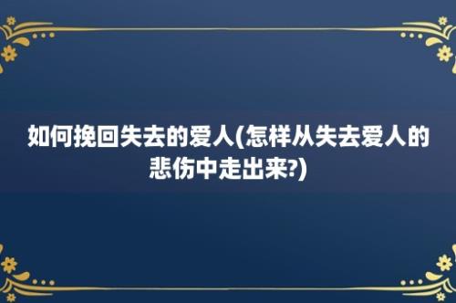 如何挽回失去的爱人(怎样从失去爱人的悲伤中走出来?)