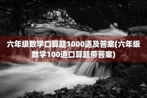 六年级数学口算题1000道及答案(六年级数学100道口算题带答案)