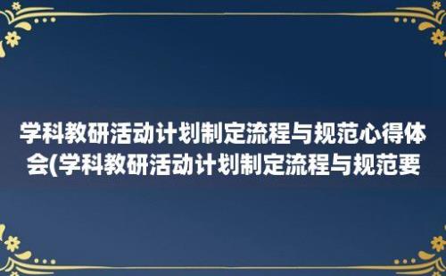 学科教研活动计划制定流程与规范心得体会(学科教研活动计划制定流程与规范要求)