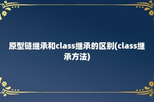 原型链继承和class继承的区别(class继承方法)