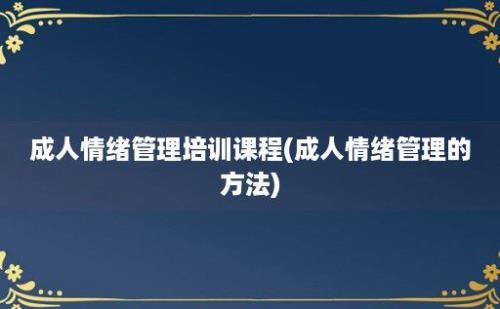 成人情绪管理培训课程(成人情绪管理的方法)