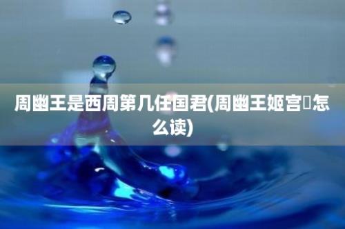 周幽王是西周第几任国君(周幽王姬宫湦怎么读)