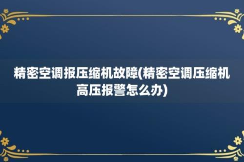 精密空调报压缩机故障(精密空调压缩机高压报警怎么办)