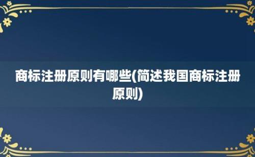 商标注册原则有哪些(简述我国商标注册原则)