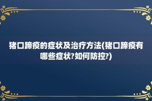 猪口蹄疫的症状及治疗方法(猪口蹄疫有哪些症状?如何防控?)