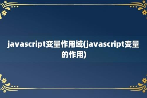 javascript变量作用域(javascript变量的作用)