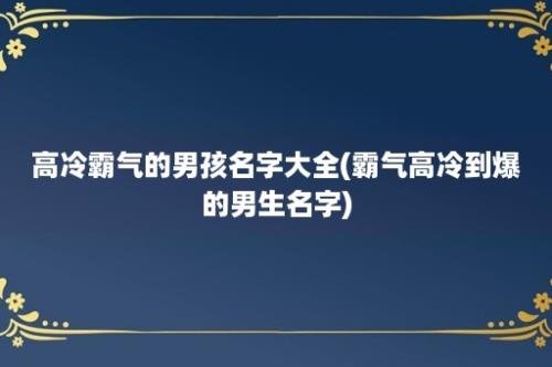 高冷霸气的男孩名字大全(霸气高冷到爆的男生名字)