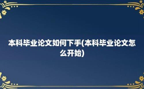 本科毕业论文如何下手(本科毕业论文怎么开始)