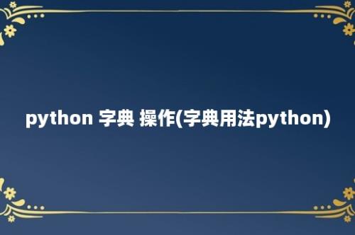 python 字典 操作(字典用法python)