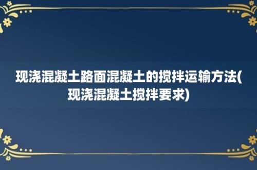 现浇混凝土路面混凝土的搅拌运输方法(现浇混凝土搅拌要求)