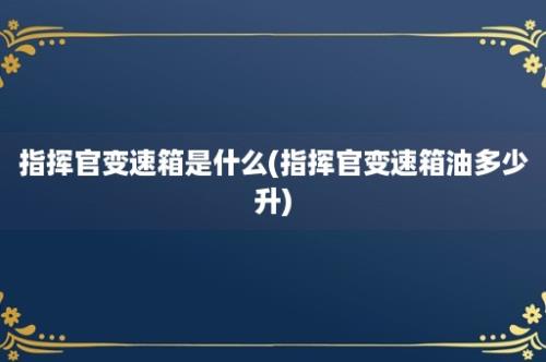 指挥官变速箱是什么(指挥官变速箱油多少升)