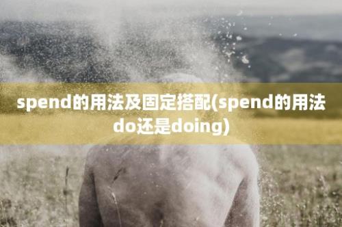 spend的用法及固定搭配(spend的用法do还是doing)