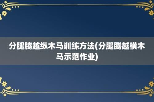 分腿腾越纵木马训练方法(分腿腾越横木马示范作业)