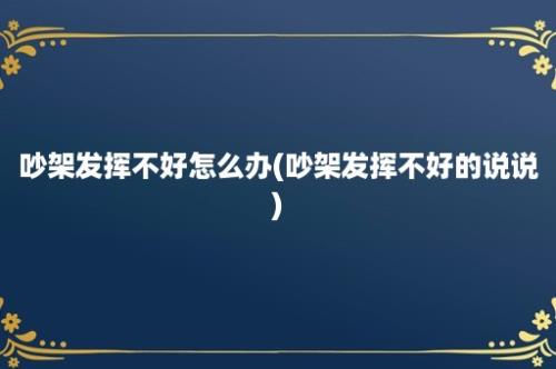 吵架发挥不好怎么办(吵架发挥不好的说说)