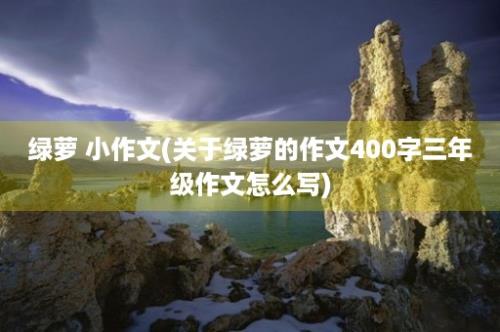 绿萝 小作文(关于绿萝的作文400字三年级作文怎么写)