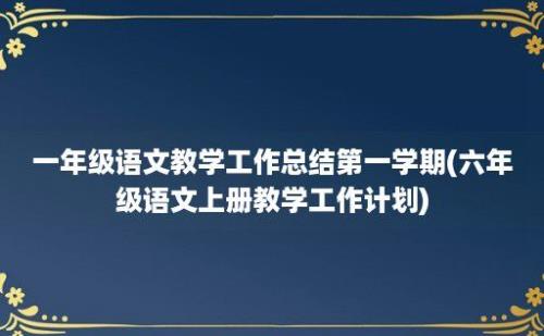 一年级语文教学工作总结第一学期(六年级语文上册教学工作计划)