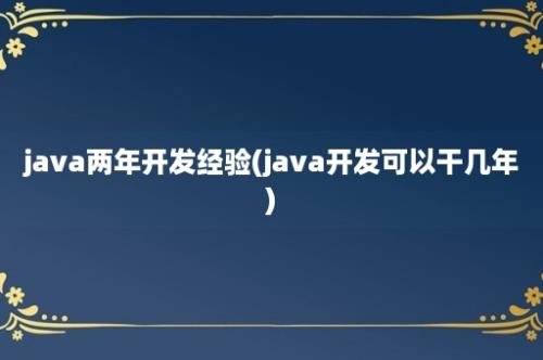 java两年开发经验(java开发可以干几年)