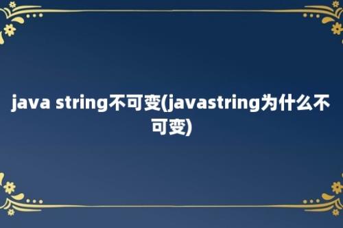 java string不可变(javastring为什么不可变)