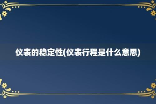 仪表的稳定性(仪表行程是什么意思)